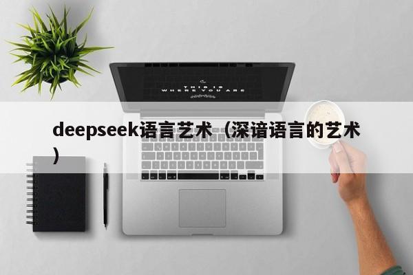 deepseek语言艺术（深谙语言的艺术）