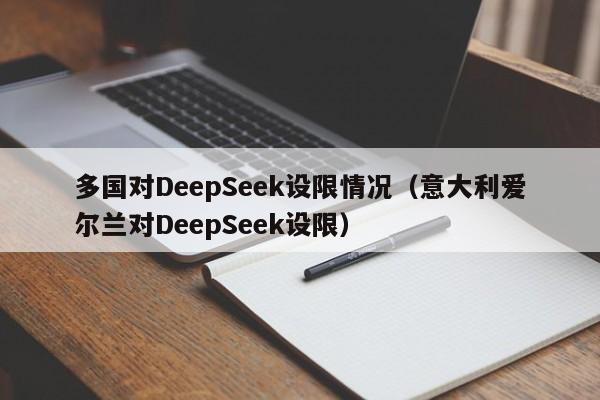 多国对DeepSeek设限情况（意大利爱尔兰对DeepSeek设限）