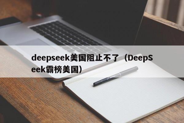 deepseek美国阻止不了（DeepSeek霸榜美国）