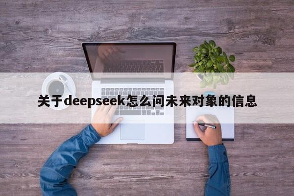 关于deepseek怎么问未来对象的信息