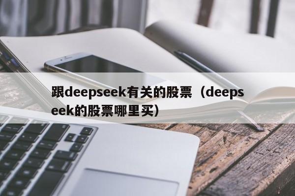 跟deepseek有关的股票（deepseek的股票哪里买）