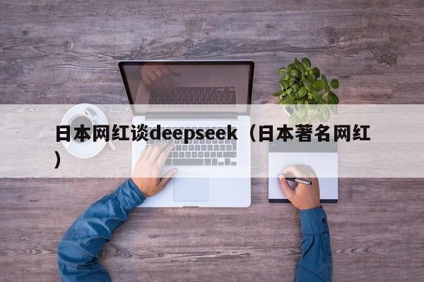 日本网红谈deepseek（日本著名网红）