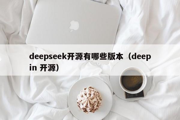 deepseek开源有哪些版本（deepin 开源）