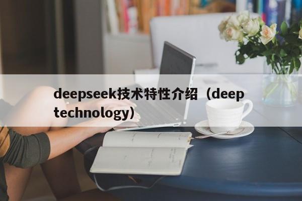 deepseek技术特性介绍（deep technology）