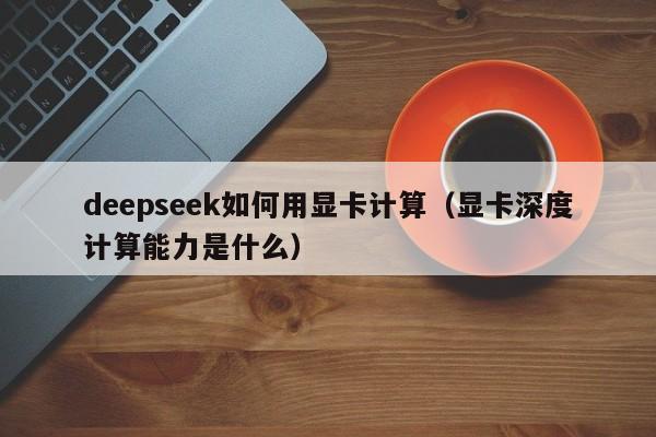 deepseek如何用显卡计算（显卡深度计算能力是什么）