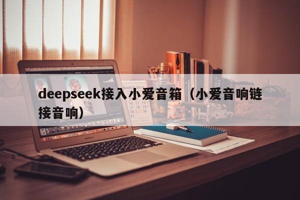 deepseek接入小爱音箱（小爱音响链接音响）