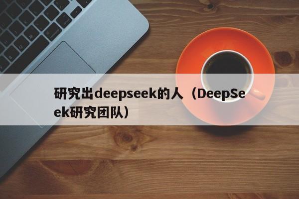 研究出deepseek的人（DeepSeek研究团队）