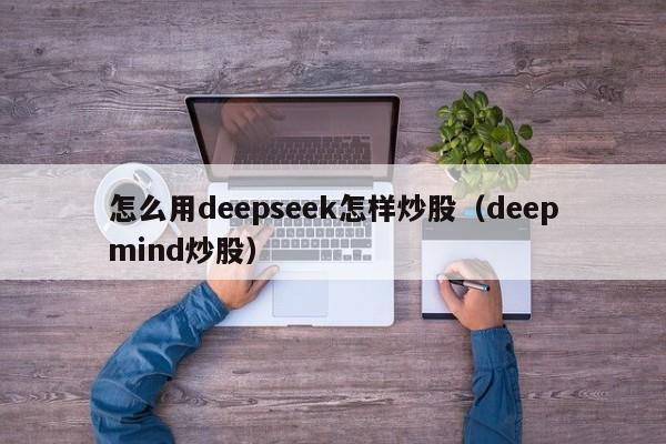 怎么用deepseek怎样炒股（deepmind炒股）