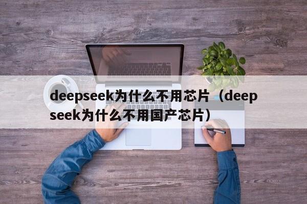 deepseek为什么不用芯片（deepseek为什么不用国产芯片）