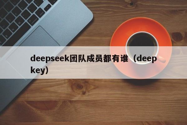 deepseek团队成员都有谁（deepkey）