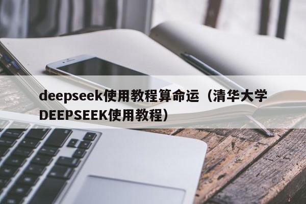 deepseek使用教程算命运（清华大学DEEPSEEK使用教程）