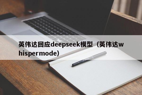 英伟达回应deepseek模型（英伟达whispermode）