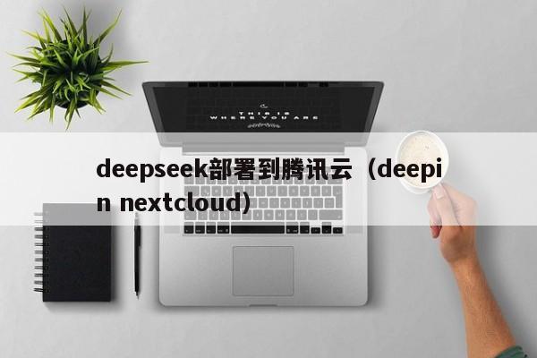 deepseek部署到腾讯云（deepin nextcloud）