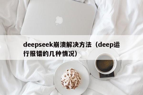 deepseek崩溃解决方法（deep运行报错的几种情况）