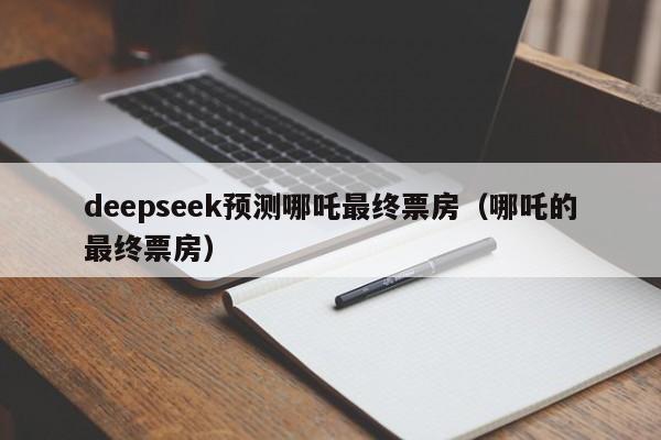 deepseek预测哪吒最终票房（哪吒的最终票房）
