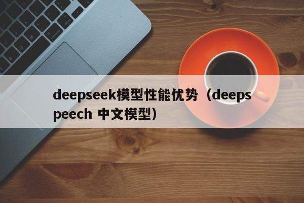deepseek模型性能优势（deepspeech 中文模型）