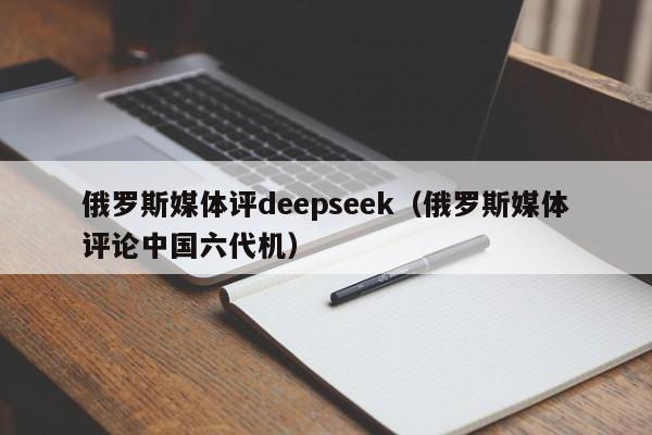 俄罗斯媒体评deepseek（俄罗斯媒体评论中国六代机）