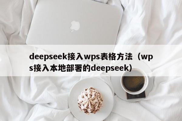 deepseek接入wps表格方法（wps接入本地部署的deepseek）