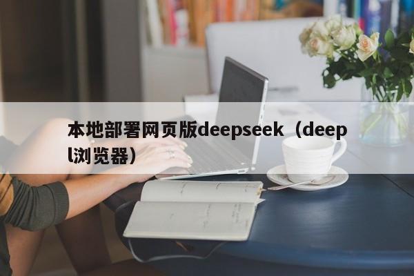 本地部署网页版deepseek（deepl浏览器）
