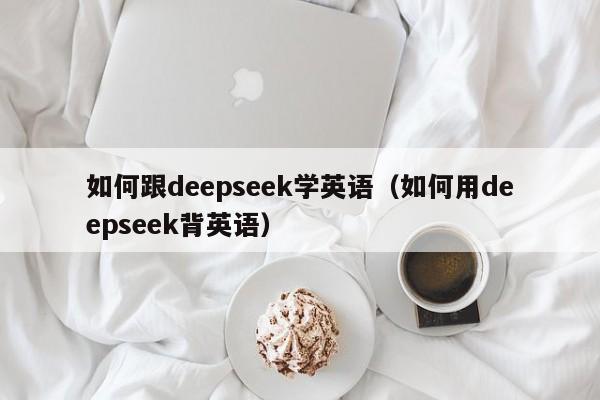 如何跟deepseek学英语（如何用deepseek背英语）