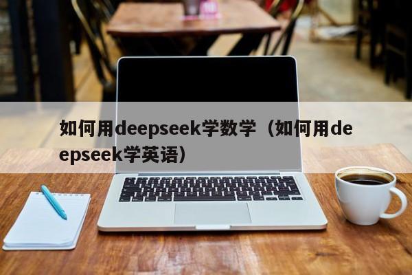 如何用deepseek学数学（如何用deepseek学英语）