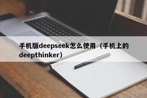 手机版deepseek怎么使用（手机上的deepthinker）