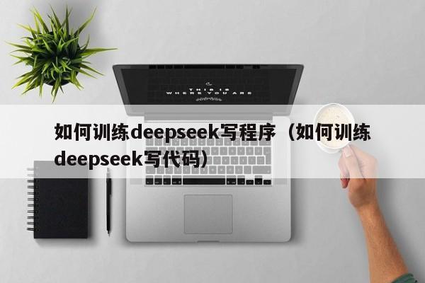 如何训练deepseek写程序（如何训练deepseek写代码）