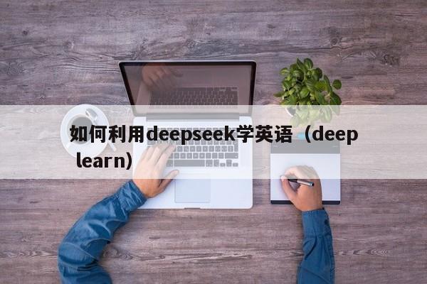 如何利用deepseek学英语（deep learn）