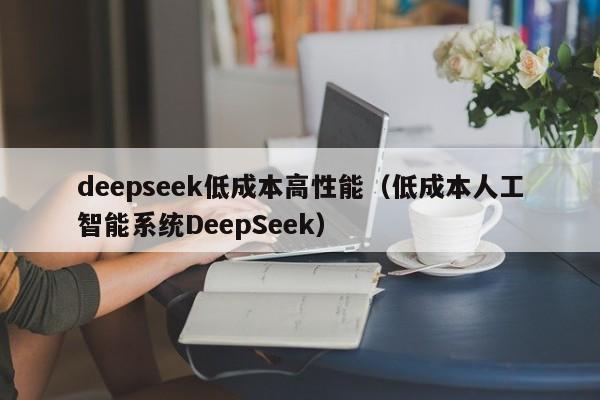 deepseek低成本高性能（低成本人工智能系统DeepSeek）
