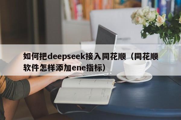 如何把deepseek接入同花顺（同花顺软件怎样添加ene指标）
