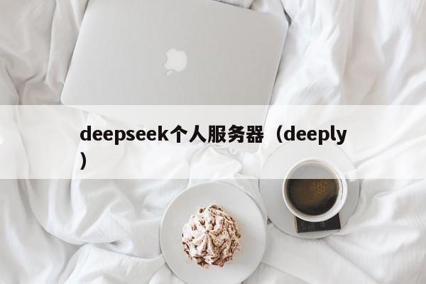 deepseek个人服务器（deeply）