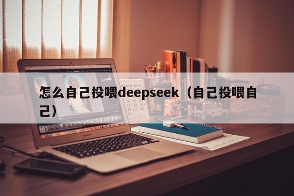 怎么自己投喂deepseek（自己投喂自己）