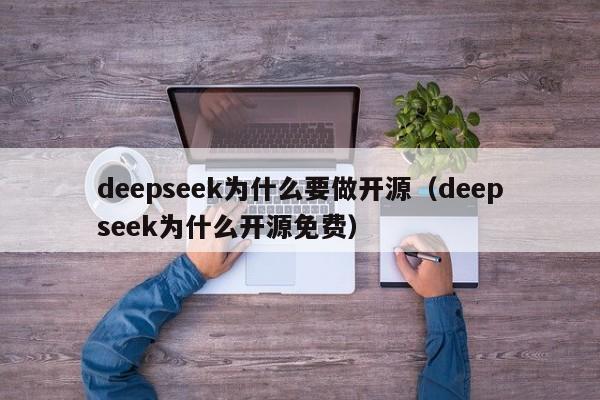 deepseek为什么要做开源（deepseek为什么开源免费）