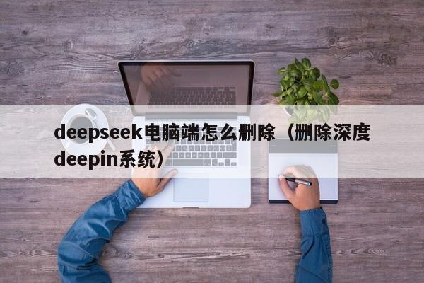 deepseek电脑端怎么删除（删除深度deepin系统）