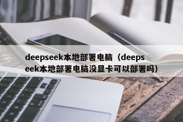 deepseek本地部署电脑（deepseek本地部署电脑没显卡可以部署吗）