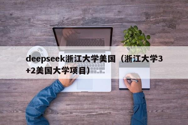 deepseek浙江大学美国（浙江大学3+2美国大学项目）
