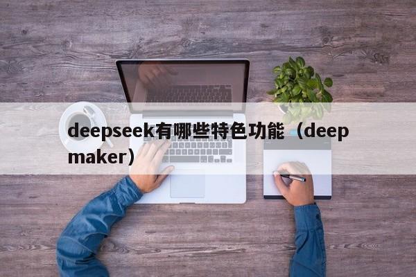 deepseek有哪些特色功能（deepmaker）