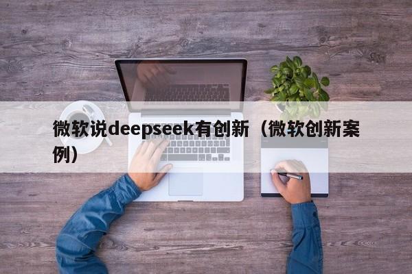 微软说deepseek有创新（微软创新案例）