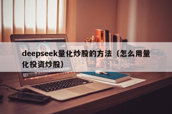 deepseek量化炒股的方法（怎么用量化投资炒股）