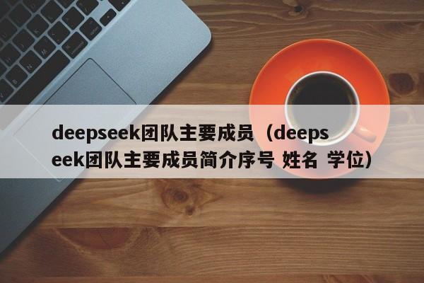 deepseek团队主要成员（deepseek团队主要成员简介序号 姓名 学位）