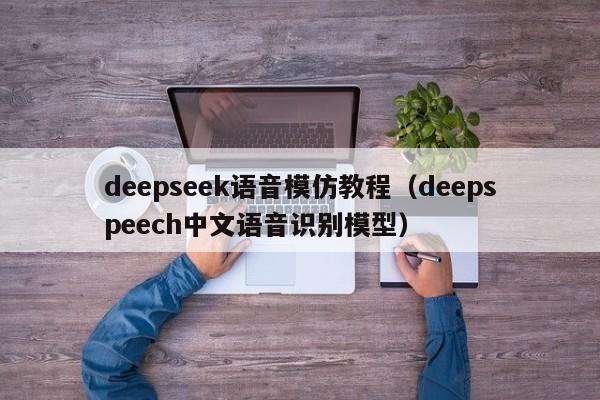 deepseek语音模仿教程（deepspeech中文语音识别模型）