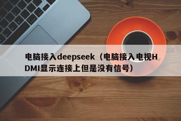 电脑接入deepseek（电脑接入电视HDMI显示连接上但是没有信号）