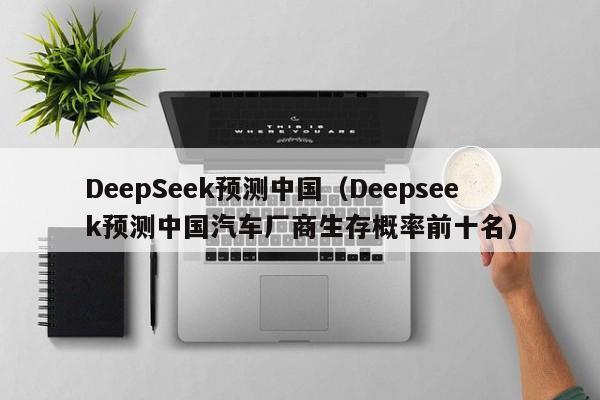 DeepSeek预测中国（Deepseek预测中国汽车厂商生存概率前十名）