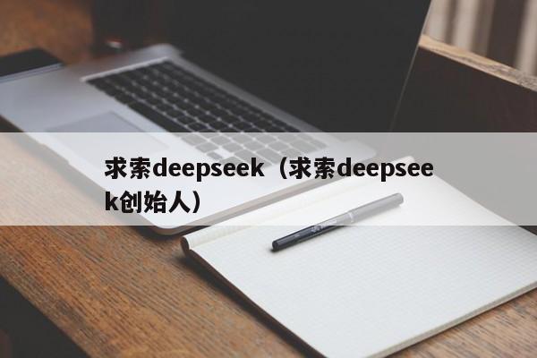 求索deepseek（求索deepseek创始人）