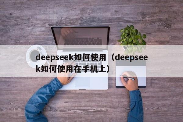deepseek如何使用（deepseek如何使用在手机上）