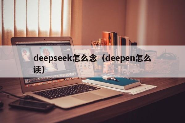deepseek怎么念（deepen怎么读）