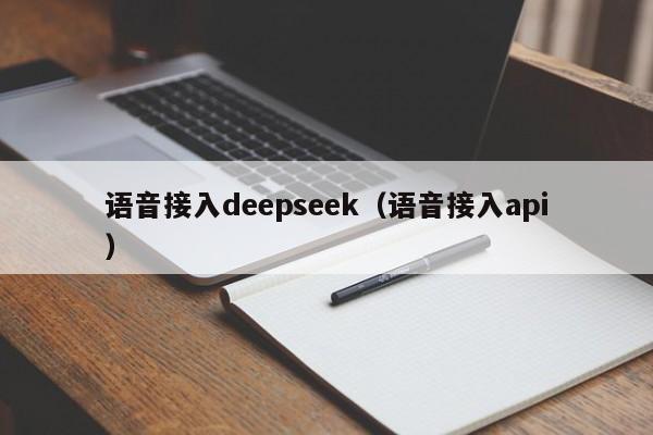 语音接入deepseek（语音接入api）