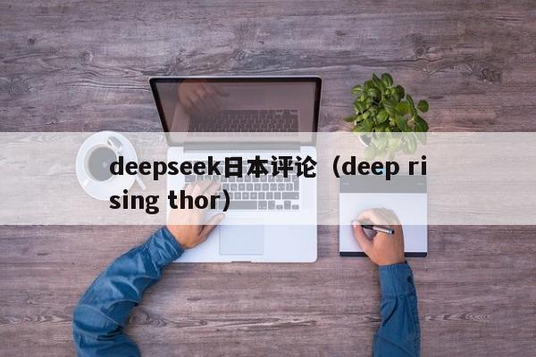 deepseek日本评论（deep rising thor）