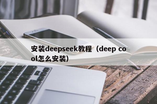 安装deepseek教程（deep cool怎么安装）