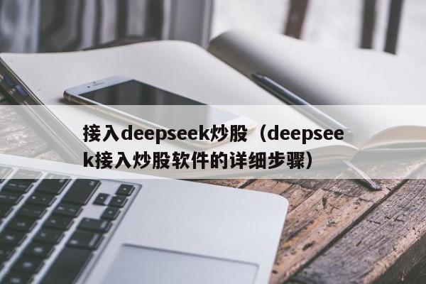 接入deepseek炒股（deepseek接入炒股软件的详细步骤）
